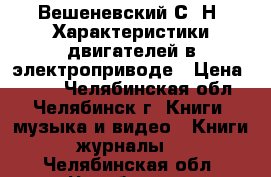  Вешеневский С. Н. Характеристики двигателей в электроприводе › Цена ­ 200 - Челябинская обл., Челябинск г. Книги, музыка и видео » Книги, журналы   . Челябинская обл.,Челябинск г.